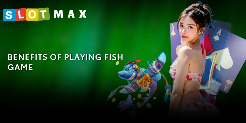 Fish Game SLOTMAX – Experience the New Fish Shooting Version 2025 3 Benefits of playing Fish Game