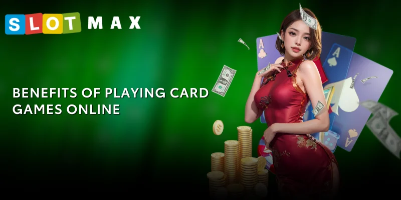 Card Game SLOTMAX – Play Fast, Win Easy, Many Strategies 3 Benefits of playing Card Games online