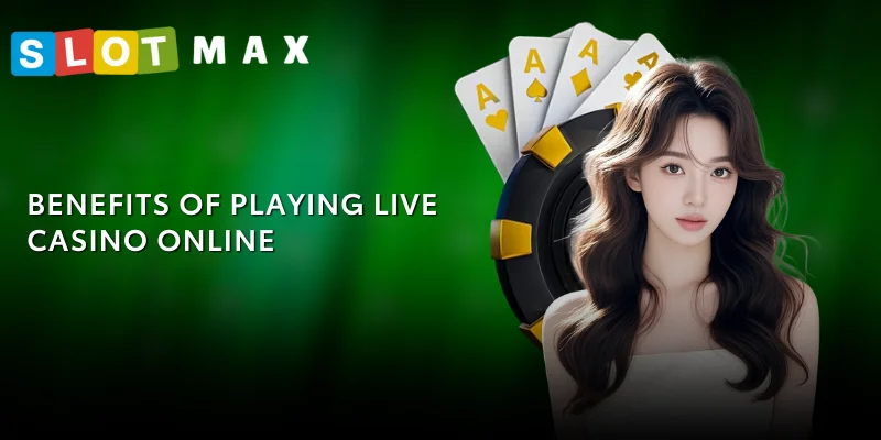 Live Casino SLOTMAX – Experience Real Dealers in Philippines 3 Benefits of playing Live Casino online