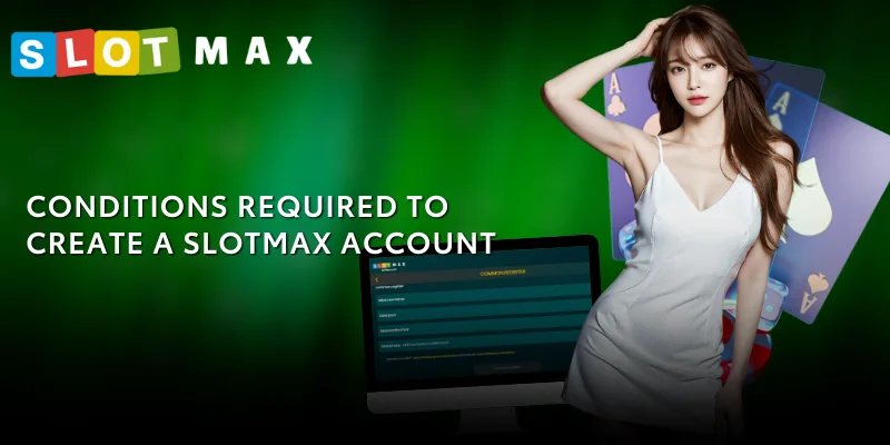 Instructions for Registering a SLOTMAX Account - Fast and Secure 1 Conditions required to create a SLOTMAX account